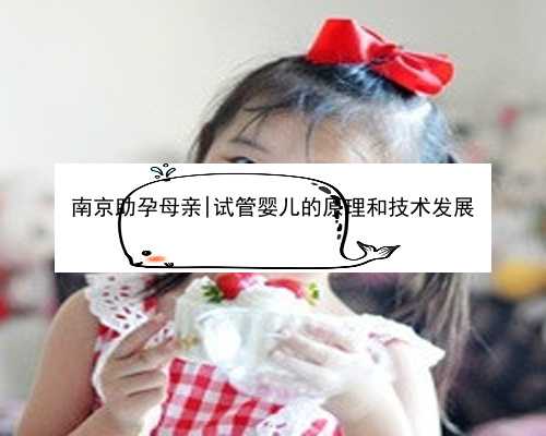 南京助孕母亲|试管婴儿的原理和技术发展